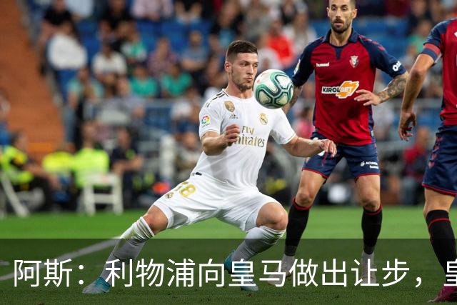 阿斯：利物浦向皇马做出让步，皇马将保留穆尼奥斯明年的回购权